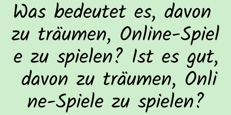 Was bedeutet es, davon zu träumen, Online-Spiele zu spielen? Ist es gut, davon zu träumen, Online-Spiele zu spielen?