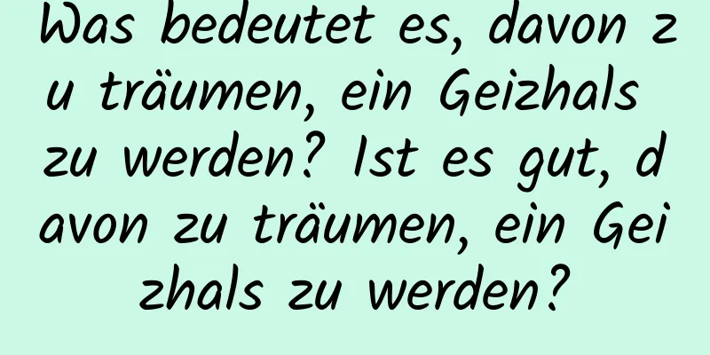 Was bedeutet es, davon zu träumen, ein Geizhals zu werden? Ist es gut, davon zu träumen, ein Geizhals zu werden?