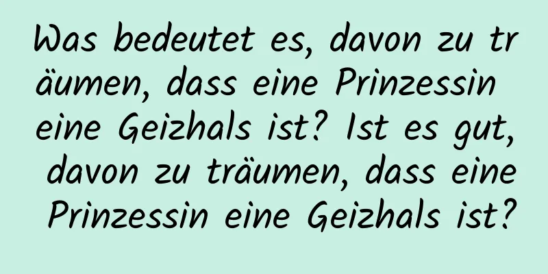 Was bedeutet es, davon zu träumen, dass eine Prinzessin eine Geizhals ist? Ist es gut, davon zu träumen, dass eine Prinzessin eine Geizhals ist?