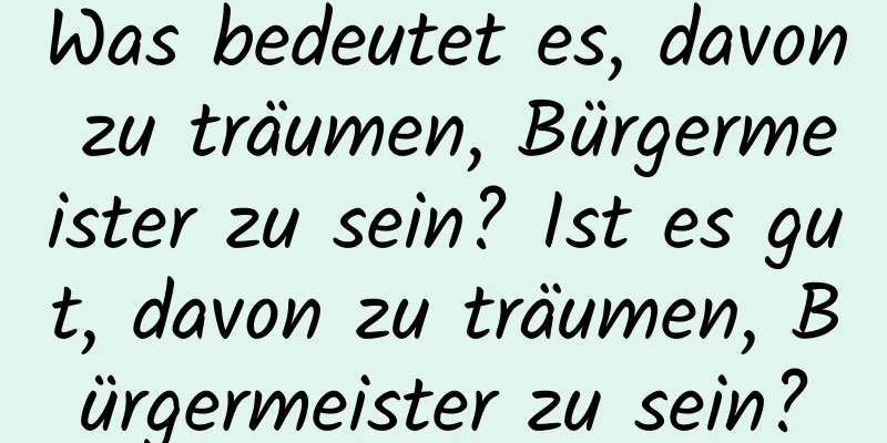 Was bedeutet es, davon zu träumen, Bürgermeister zu sein? Ist es gut, davon zu träumen, Bürgermeister zu sein?