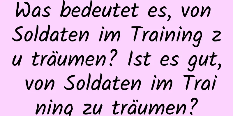 Was bedeutet es, von Soldaten im Training zu träumen? Ist es gut, von Soldaten im Training zu träumen?