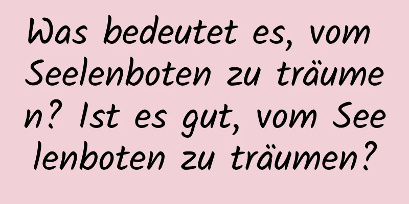 Was bedeutet es, vom Seelenboten zu träumen? Ist es gut, vom Seelenboten zu träumen?