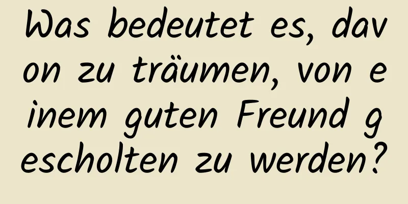 Was bedeutet es, davon zu träumen, von einem guten Freund gescholten zu werden?