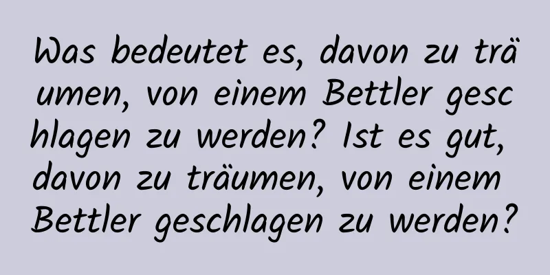 Was bedeutet es, davon zu träumen, von einem Bettler geschlagen zu werden? Ist es gut, davon zu träumen, von einem Bettler geschlagen zu werden?