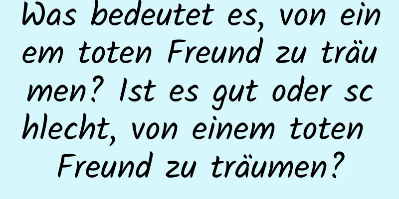 Was bedeutet es, von einem toten Freund zu träumen? Ist es gut oder schlecht, von einem toten Freund zu träumen?