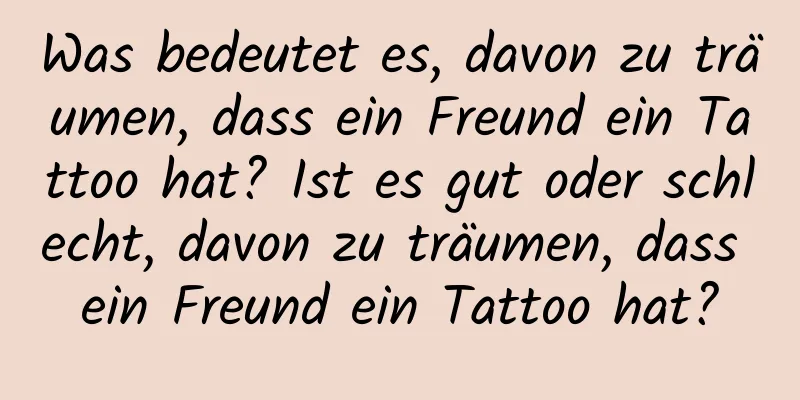 Was bedeutet es, davon zu träumen, dass ein Freund ein Tattoo hat? Ist es gut oder schlecht, davon zu träumen, dass ein Freund ein Tattoo hat?