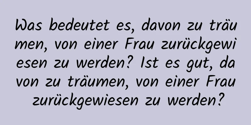 Was bedeutet es, davon zu träumen, von einer Frau zurückgewiesen zu werden? Ist es gut, davon zu träumen, von einer Frau zurückgewiesen zu werden?