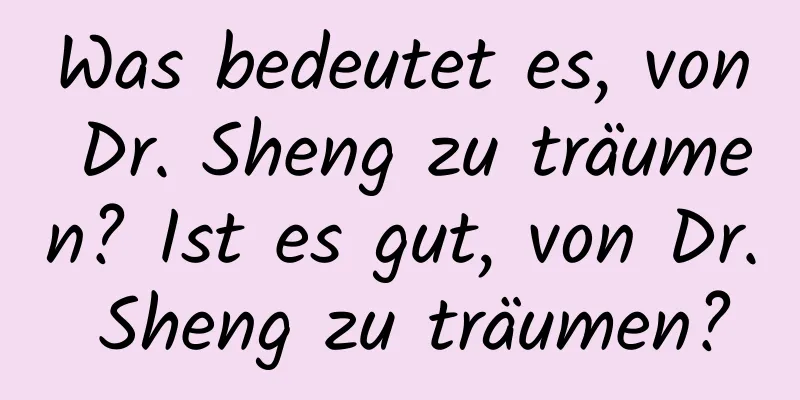 Was bedeutet es, von Dr. Sheng zu träumen? Ist es gut, von Dr. Sheng zu träumen?