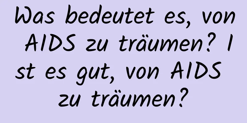 Was bedeutet es, von AIDS zu träumen? Ist es gut, von AIDS zu träumen?