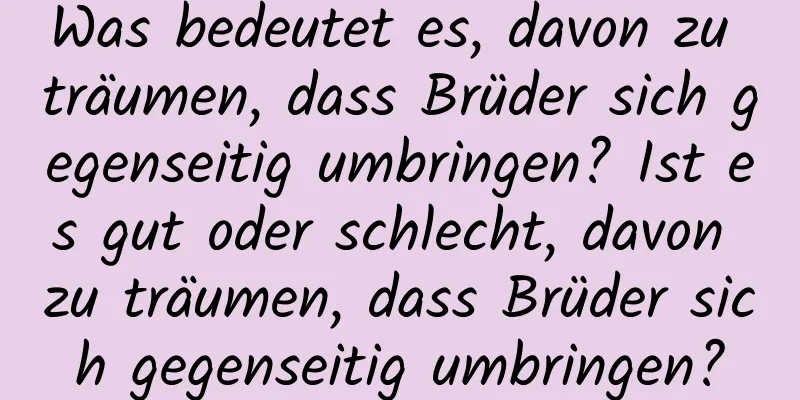 Was bedeutet es, davon zu träumen, dass Brüder sich gegenseitig umbringen? Ist es gut oder schlecht, davon zu träumen, dass Brüder sich gegenseitig umbringen?