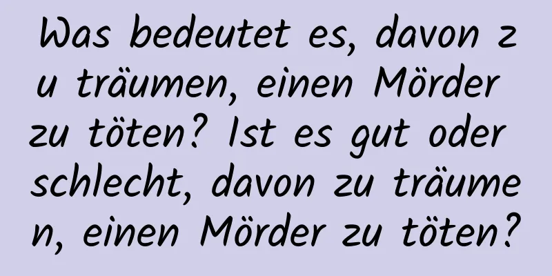 Was bedeutet es, davon zu träumen, einen Mörder zu töten? Ist es gut oder schlecht, davon zu träumen, einen Mörder zu töten?