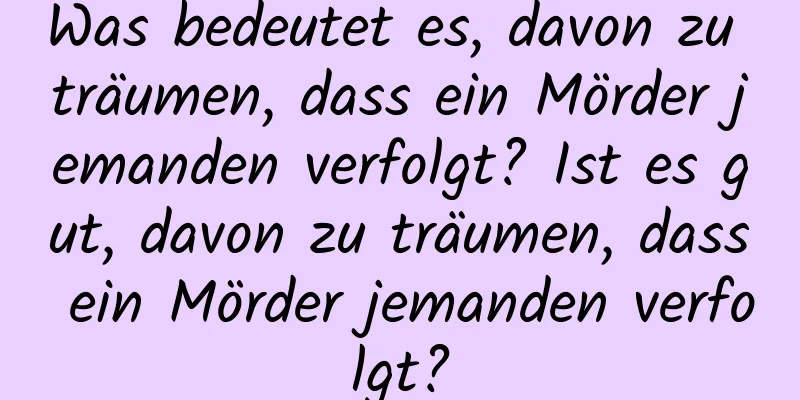 Was bedeutet es, davon zu träumen, dass ein Mörder jemanden verfolgt? Ist es gut, davon zu träumen, dass ein Mörder jemanden verfolgt?