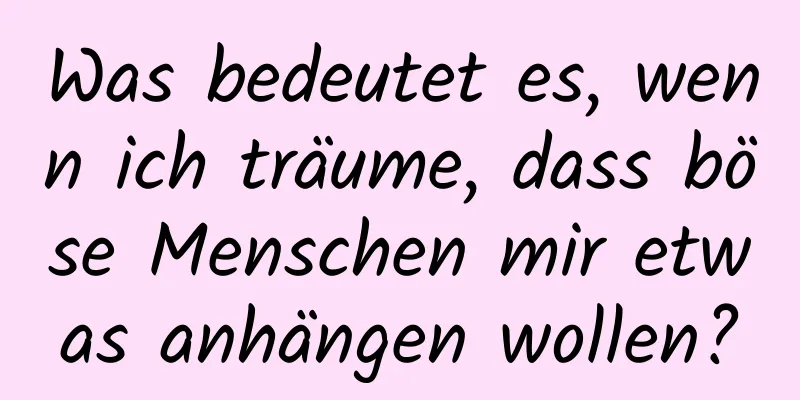 Was bedeutet es, wenn ich träume, dass böse Menschen mir etwas anhängen wollen?