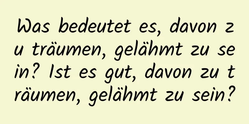 Was bedeutet es, davon zu träumen, gelähmt zu sein? Ist es gut, davon zu träumen, gelähmt zu sein?