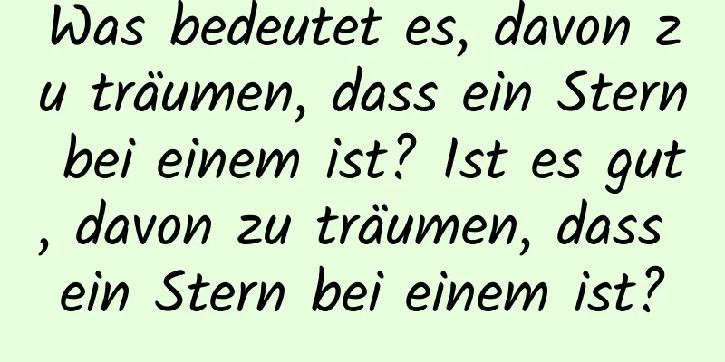 Was bedeutet es, davon zu träumen, dass ein Stern bei einem ist? Ist es gut, davon zu träumen, dass ein Stern bei einem ist?