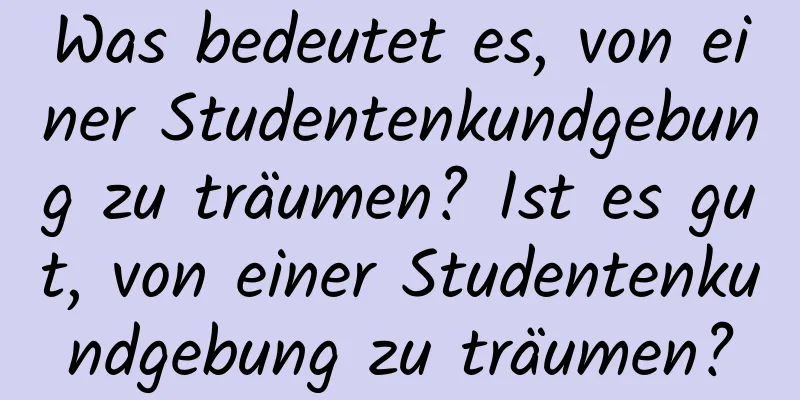 Was bedeutet es, von einer Studentenkundgebung zu träumen? Ist es gut, von einer Studentenkundgebung zu träumen?