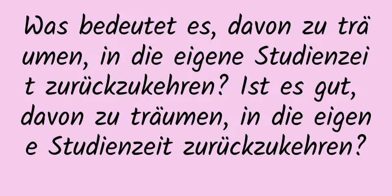 Was bedeutet es, davon zu träumen, in die eigene Studienzeit zurückzukehren? Ist es gut, davon zu träumen, in die eigene Studienzeit zurückzukehren?