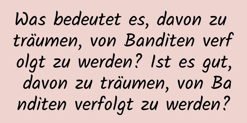 Was bedeutet es, davon zu träumen, von Banditen verfolgt zu werden? Ist es gut, davon zu träumen, von Banditen verfolgt zu werden?