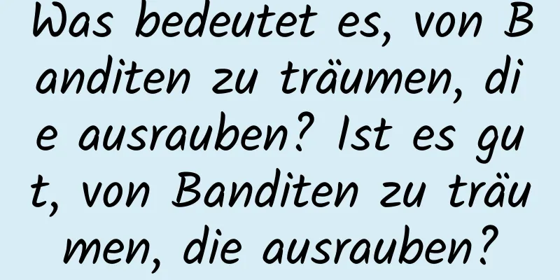 Was bedeutet es, von Banditen zu träumen, die ausrauben? Ist es gut, von Banditen zu träumen, die ausrauben?