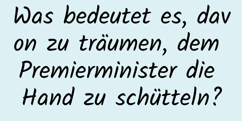 Was bedeutet es, davon zu träumen, dem Premierminister die Hand zu schütteln?