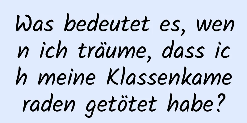 Was bedeutet es, wenn ich träume, dass ich meine Klassenkameraden getötet habe?