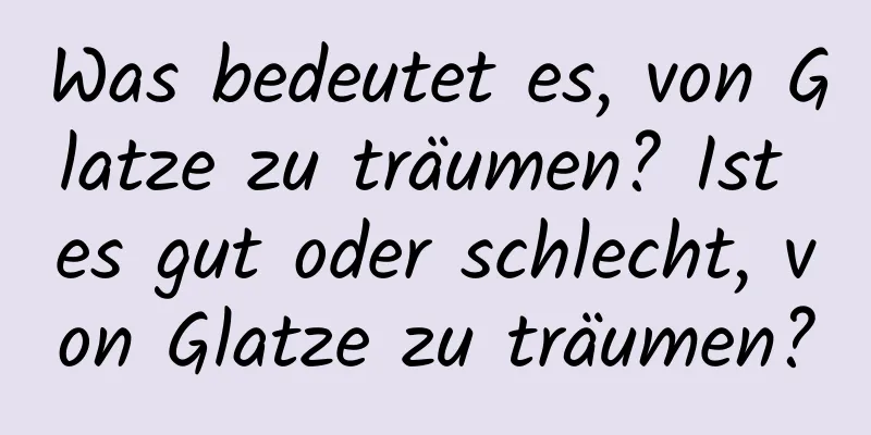 Was bedeutet es, von Glatze zu träumen? Ist es gut oder schlecht, von Glatze zu träumen?