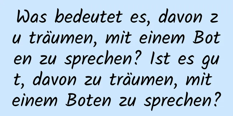 Was bedeutet es, davon zu träumen, mit einem Boten zu sprechen? Ist es gut, davon zu träumen, mit einem Boten zu sprechen?