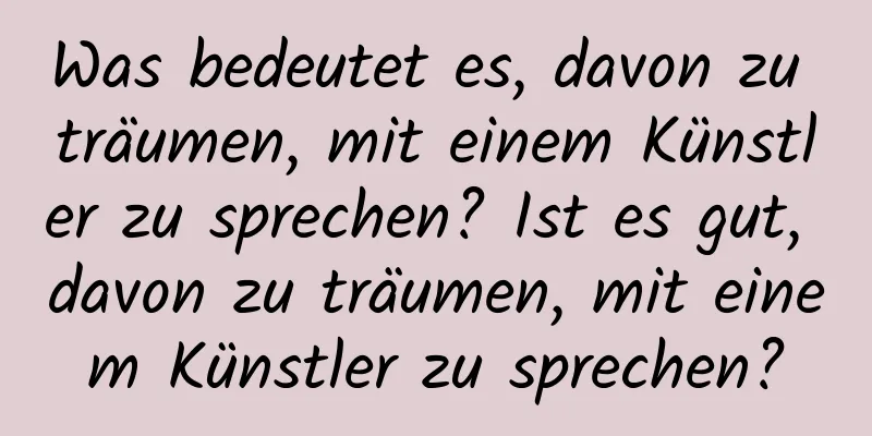 Was bedeutet es, davon zu träumen, mit einem Künstler zu sprechen? Ist es gut, davon zu träumen, mit einem Künstler zu sprechen?