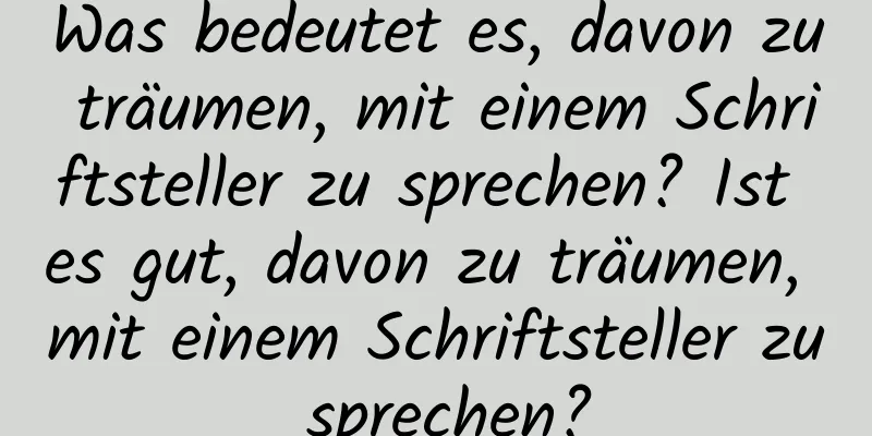 Was bedeutet es, davon zu träumen, mit einem Schriftsteller zu sprechen? Ist es gut, davon zu träumen, mit einem Schriftsteller zu sprechen?