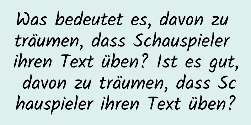 Was bedeutet es, davon zu träumen, dass Schauspieler ihren Text üben? Ist es gut, davon zu träumen, dass Schauspieler ihren Text üben?