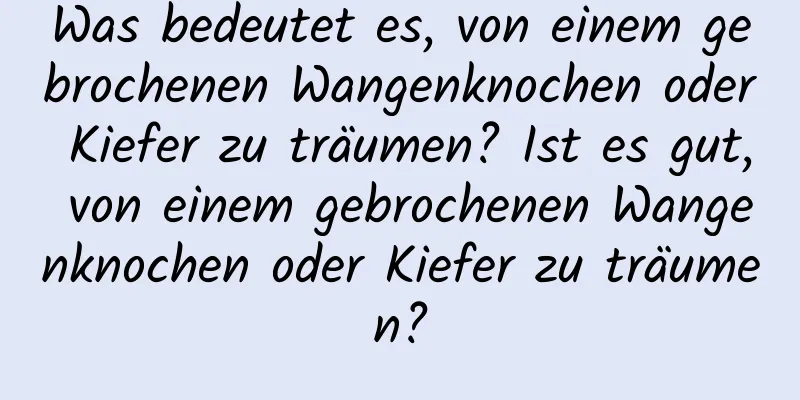 Was bedeutet es, von einem gebrochenen Wangenknochen oder Kiefer zu träumen? Ist es gut, von einem gebrochenen Wangenknochen oder Kiefer zu träumen?