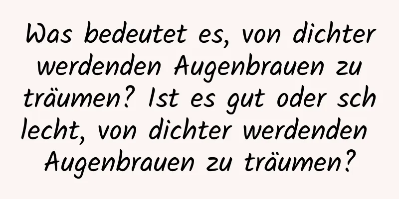 Was bedeutet es, von dichter werdenden Augenbrauen zu träumen? Ist es gut oder schlecht, von dichter werdenden Augenbrauen zu träumen?