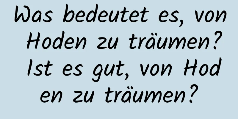 Was bedeutet es, von Hoden zu träumen? Ist es gut, von Hoden zu träumen?