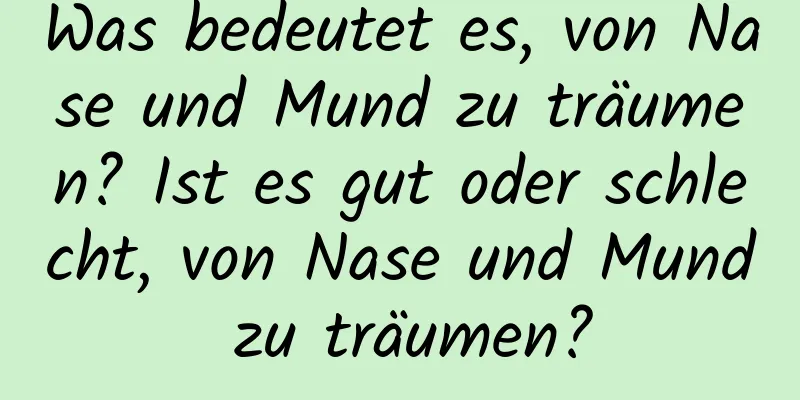 Was bedeutet es, von Nase und Mund zu träumen? Ist es gut oder schlecht, von Nase und Mund zu träumen?