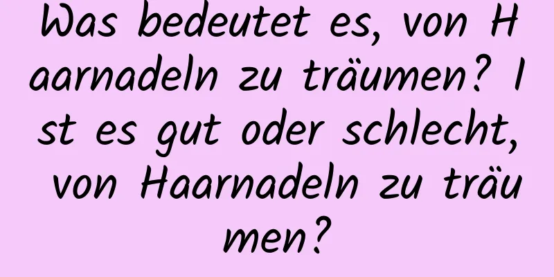 Was bedeutet es, von Haarnadeln zu träumen? Ist es gut oder schlecht, von Haarnadeln zu träumen?