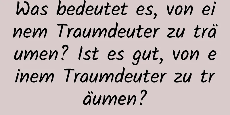 Was bedeutet es, von einem Traumdeuter zu träumen? Ist es gut, von einem Traumdeuter zu träumen?