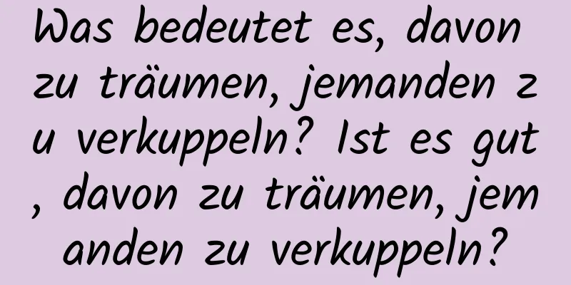 Was bedeutet es, davon zu träumen, jemanden zu verkuppeln? Ist es gut, davon zu träumen, jemanden zu verkuppeln?