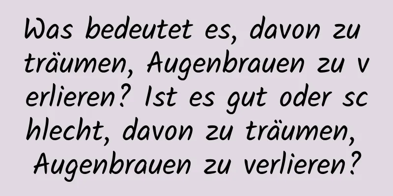 Was bedeutet es, davon zu träumen, Augenbrauen zu verlieren? Ist es gut oder schlecht, davon zu träumen, Augenbrauen zu verlieren?