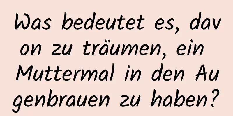 Was bedeutet es, davon zu träumen, ein Muttermal in den Augenbrauen zu haben?