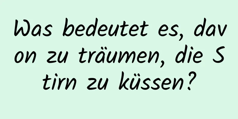 Was bedeutet es, davon zu träumen, die Stirn zu küssen?