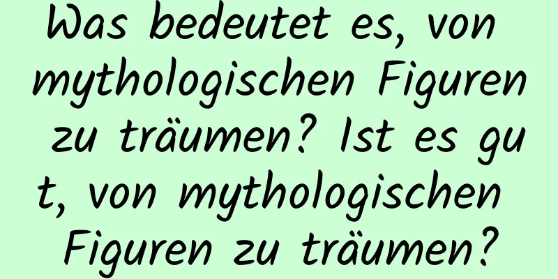 Was bedeutet es, von mythologischen Figuren zu träumen? Ist es gut, von mythologischen Figuren zu träumen?