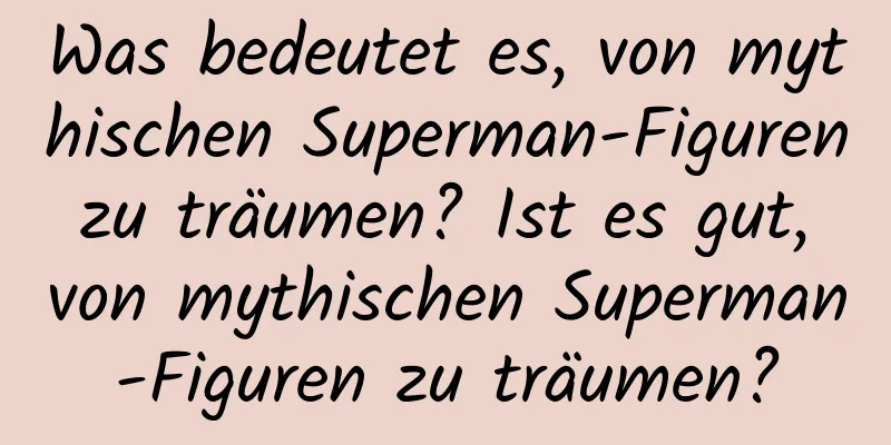 Was bedeutet es, von mythischen Superman-Figuren zu träumen? Ist es gut, von mythischen Superman-Figuren zu träumen?