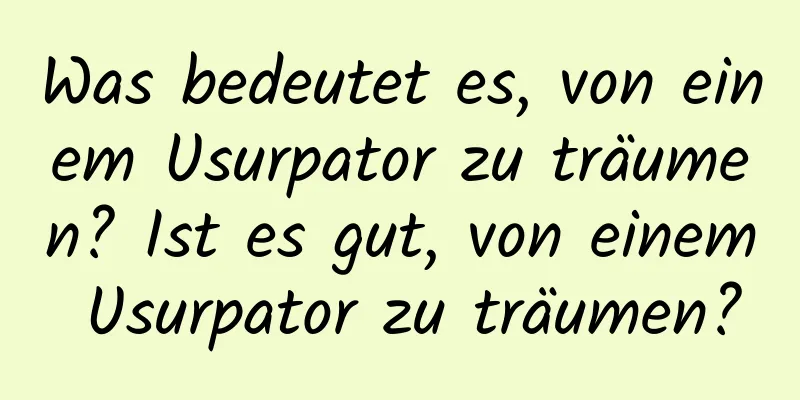 Was bedeutet es, von einem Usurpator zu träumen? Ist es gut, von einem Usurpator zu träumen?