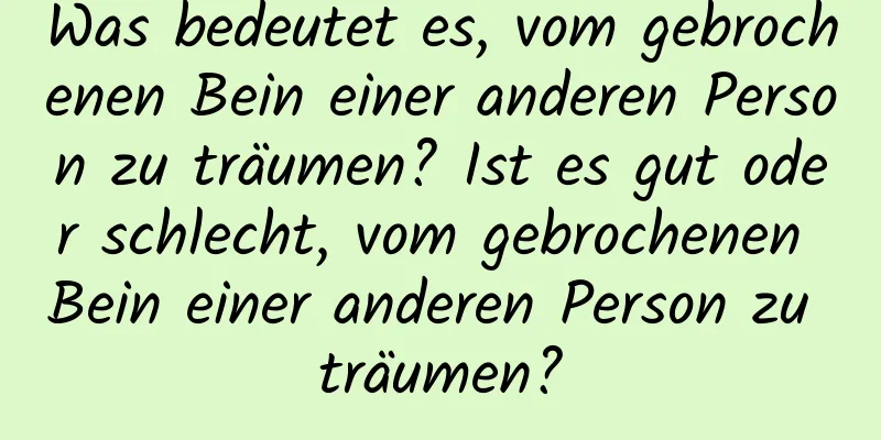 Was bedeutet es, vom gebrochenen Bein einer anderen Person zu träumen? Ist es gut oder schlecht, vom gebrochenen Bein einer anderen Person zu träumen?