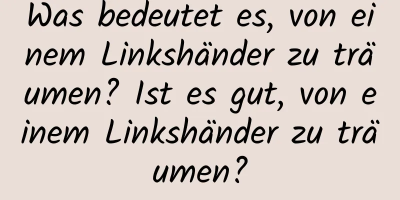 Was bedeutet es, von einem Linkshänder zu träumen? Ist es gut, von einem Linkshänder zu träumen?