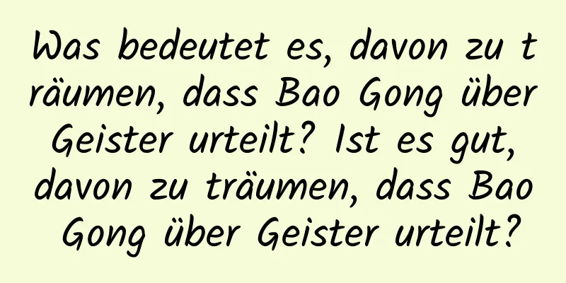 Was bedeutet es, davon zu träumen, dass Bao Gong über Geister urteilt? Ist es gut, davon zu träumen, dass Bao Gong über Geister urteilt?