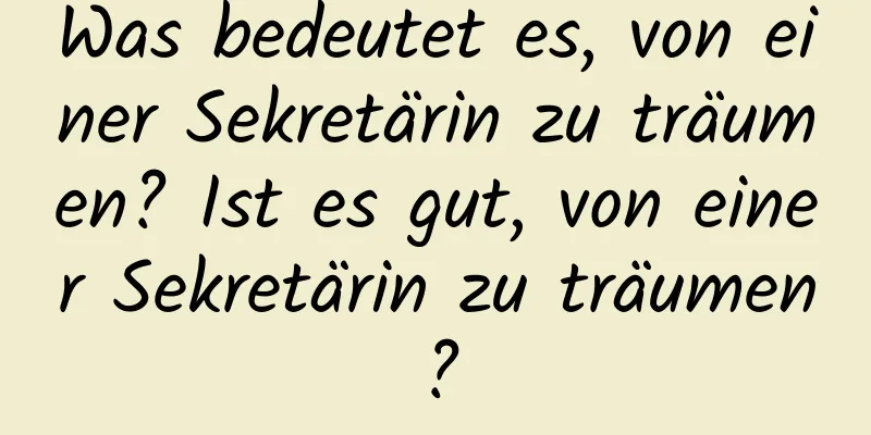 Was bedeutet es, von einer Sekretärin zu träumen? Ist es gut, von einer Sekretärin zu träumen?