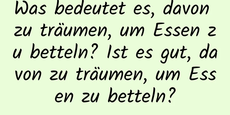 Was bedeutet es, davon zu träumen, um Essen zu betteln? Ist es gut, davon zu träumen, um Essen zu betteln?