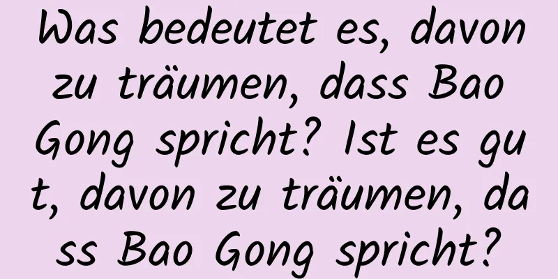 Was bedeutet es, davon zu träumen, dass Bao Gong spricht? Ist es gut, davon zu träumen, dass Bao Gong spricht?