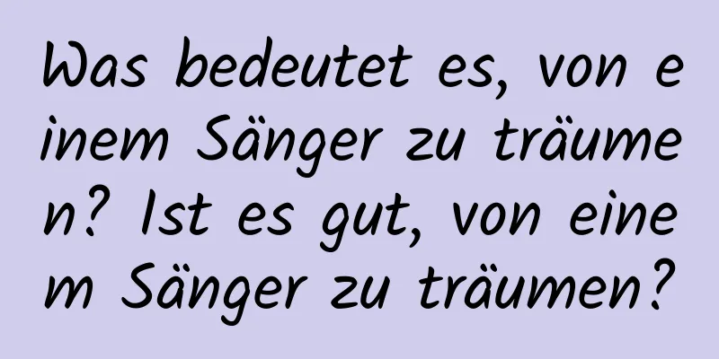 Was bedeutet es, von einem Sänger zu träumen? Ist es gut, von einem Sänger zu träumen?